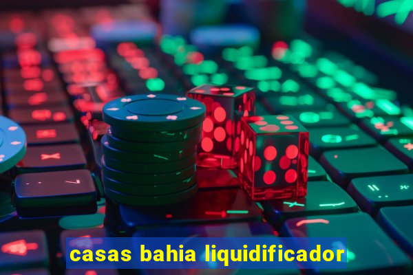 casas bahia liquidificador